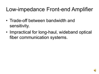 Low-impedance Front-end Amplifier
• Trade-off between bandwidth and
sensitivity.
• Impractical for long-haul, wideband optical
fiber communication systems.
 