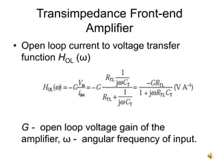 Transimpedance Front-end
Amplifier
• Open loop current to voltage transfer
function HOL (ω)
G - open loop voltage gain of the
amplifier, ω - angular frequency of input.
 