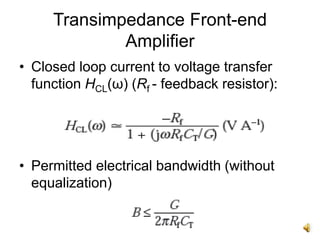 Transimpedance Front-end
Amplifier
• Closed loop current to voltage transfer
function HCL(ω) (Rf - feedback resistor):
• Permitted electrical bandwidth (without
equalization)
 