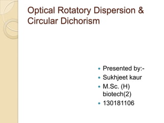 Optical Rotatory Dispersion &
Circular Dichorism
 Presented by:-
 Sukhjeet kaur
 M.Sc. (H)
biotech(2)
 130181106
 