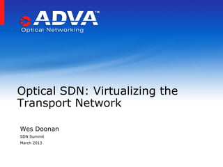 Optical SDN: Virtualizing the
Transport Network

Wes Doonan
SDN Summit
March 2013
 