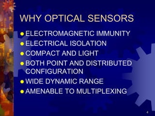 4
WHY OPTICAL SENSORS
 ELECTROMAGNETIC IMMUNITY
 ELECTRICAL ISOLATION
 COMPACT AND LIGHT
 BOTH POINT AND DISTRIBUTED
CONFIGURATION
 WIDE DYNAMIC RANGE
 AMENABLE TO MULTIPLEXING
 