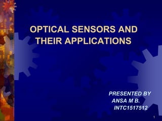1
OPTICAL SENSORS AND
THEIR APPLICATIONS
PRESENTED BY
ANSA M B.
INTC1517512
 