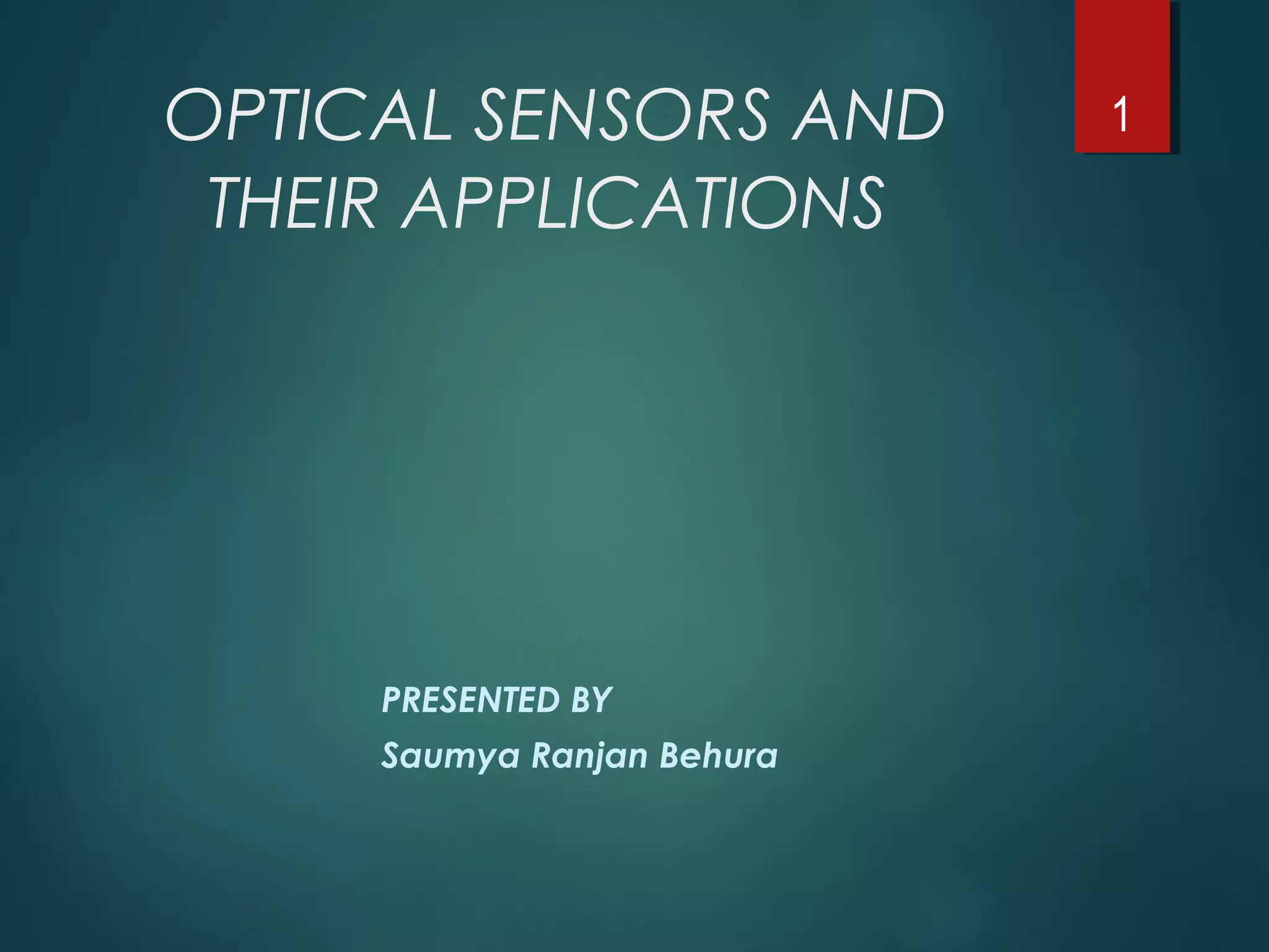 OPTICAL SENSORS AND
THEIR APPLICATIONS
PRESENTED BY
Saumya Ranjan Behura
1
 