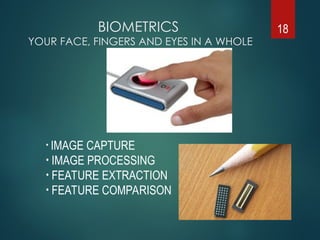 BIOMETRICS
YOUR FACE, FINGERS AND EYES IN A WHOLE
NEW LIGHT
18
• IMAGE CAPTURE
• IMAGE PROCESSING
• FEATURE EXTRACTION
• FEATURE COMPARISON
 