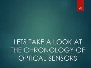 LETS TAKE A LOOK AT
THE CHRONOLOGY OF
OPTICAL SENSORS
20
 