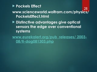  Pockels Effect
www.scienceworld.wolfram.com/physics/
PockelsEffect.html
 Distinctive advantages give optical
sensors the edge over conventional
systems
www.eurekalert.org/pub_releases/ 2003-
08/ti-dag081303.php
28
 
