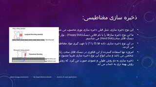 :‫مغناطیسی‬ ‫سازی‬ ‫ذخیره‬
•.‫شود‬ ‫می‬ ‫محسوب‬ ‫نوری‬ ‫سازی‬ ‫ذخیره‬ ‫قبلی‬ ‫نسل‬ ،‫سازی‬ ‫ذخیره‬ ‫نوع‬ ‫این‬
•)‫دیسک‬ ‫فلپی‬ ‫نام‬ ‫با‬ ‫را‬ ‫سازها‬ ‫ذخیره‬ ‫نوع‬ ‫این‬ ‫ما‬Floppy Disk‫و‬ ‫کاست‬ ‫نوار‬ ، (
‫سخت‬ ‫های‬ ‫دیسک‬)Hard Disk(.‫شناسیم‬ ‫می‬
•) ‫ها‬ ‫داده‬ ،‫سازی‬ ‫ذخیره‬ ‫نوع‬ ‫این‬ ‫در‬0‫یا‬1‫ثبت‬ ‫مغناطیسی‬ ‫مواد‬ ‫گیری‬ ‫جهت‬ ‫با‬ (
.‫گردند‬ ‫می‬
•‫های‬ ‫رایانه‬ ‫سخت‬ ‫های‬ ‫دیسک‬ ‫در‬ ‫فناوری‬ ‫این‬ ‫از‬ ‫گسترده‬ ‫استفاده‬ ‫تنها‬ ‫امروزه‬
.‫باشند‬ ‫می‬ ‫منسوخ‬ ‫تقریبا‬ ‫سازی‬ ‫ذخیره‬ ‫نوع‬ ‫این‬ ‫انواع‬ ‫سایر‬ ‫و‬ ‫باشد‬ ‫می‬ ‫شخصی‬
•‫اعمودی‬ ‫روش‬ ‫که‬ .‫گیرد‬ ‫می‬ ‫صورت‬ ‫اعمودی‬ ‫و‬ ‫طولی‬ ‫روش‬ ‫دو‬ ‫به‬ ‫سازی‬ ‫ذخیره‬
.‫آید‬ ‫می‬ ‫حساب‬ ‫به‬ ‫تری‬ ‫بهینه‬ ‫روش‬
optical storage presentation - - - By: Seyed Morteza Ahmadi - - - Seminar of: Laser applications 3
 