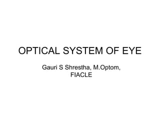Gauri S Shrestha, M.Optom, FIACLE OPTICAL SYSTEM OF EYE 