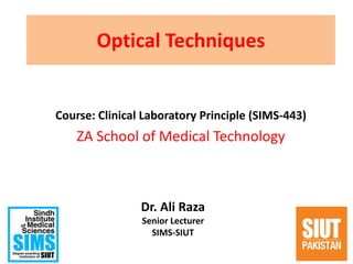 Optical Techniques
Course: Clinical Laboratory Principle (SIMS-443)
ZA School of Medical Technology
1
Dr. Ali Raza
Senior Lecturer
SIMS-SIUT
 