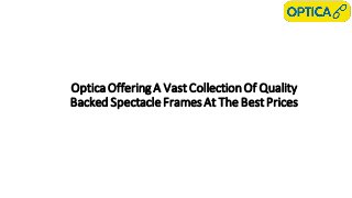 Optica Offering A VastCollectionOf Quality
Backed Spectacle Frames At The BestPrices
 