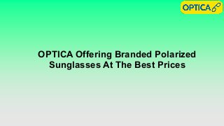 OPTICA Offering Branded Polarized
Sunglasses At The Best Prices
 