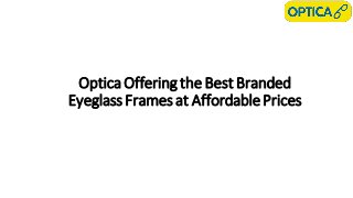 Optica Offering the Best Branded
Eyeglass Frames at AffordablePrices
 