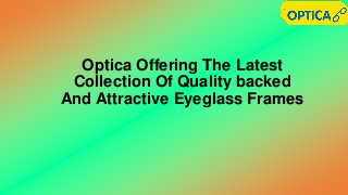 Optica Offering The Latest
Collection Of Quality backed
And Attractive Eyeglass Frames
 