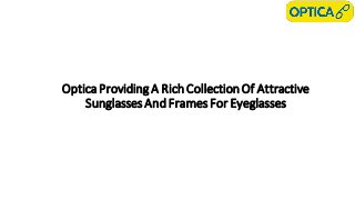Optica Providing A RichCollectionOf Attractive
Sunglasses AndFrames For Eyeglasses
 