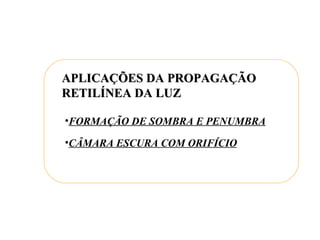 APLICAÇÕES DA PROPAGAÇÃO RETILÍNEA DA LUZ FORMAÇÃO DE SOMBRA E PENUMBRA CÂMARA ESCURA COM ORIFÍCIO 