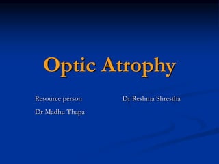 Optic Atrophy
Resource person Dr Reshma Shrestha
Dr Madhu Thapa
 