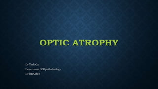 OPTIC ATROPHY
Dr Yash Oza
Department Of Ophthalmology
Dr BRAMCH
 