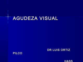 AGUDEZA VISUALAGUDEZA VISUAL
DR LUIS ORTIZDR LUIS ORTIZ
PILCOPILCO
 