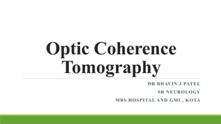 Optic Coherence
Tomography
DR BHAVIN J PATEL
SR NEUROLOGY
MBS HOSPITAL AND GMC, KOTA
 