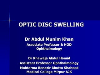 OPTIC DISC SWELLING
Dr Abdul Munim Khan
Associate Professor & HOD
Ophthalmology
Dr Khawaja Abdul Hamid
Assistant Professor Ophthalmology
Mohtarma Benazir Bhutto Shaheed
Medical College Mirpur AJK
 