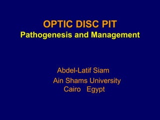 Abdel-Latif Siam
Ain Shams University
Cairo Egypt
OPTIC DISC PIT
Pathogenesis and Management
 