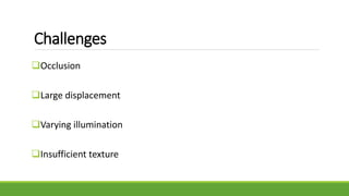 Challenges
Occlusion
Large displacement
Varying illumination
Insufficient texture
 
