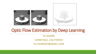 Optic Flow Estimation by Deep Learning
YU HUANG
SUNNYVALE, CALIFORNIA
YU.HUANG07@GMAIL.COM
 