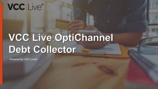 Powered by VCC Live®
VCC Live OptiChannel
Debt Collector
 