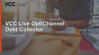 Powered by VCC Live®
VCC Live OptiChannel
Debt Collector
 