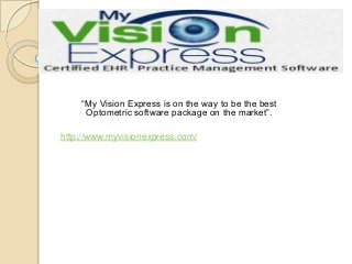“My Vision Express is on the way to be the best
Optometric software package on the market”.
http://www.myvisionexpress.com/

 