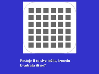 Postoje li tu sive točke, između kvadrata ili ne? 