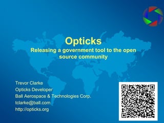 OpticksReleasing a government tool to the open source community Trevor Clarke Opticks Developer Ball Aerospace & Technologies Corp. tclarke@ball.com http://opticks.org 