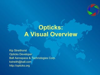 Opticks: A Visual Overview Kip Streithorst Opticks Developer Ball Aerospace & Technologies Corp. [email_address] http://opticks.org 