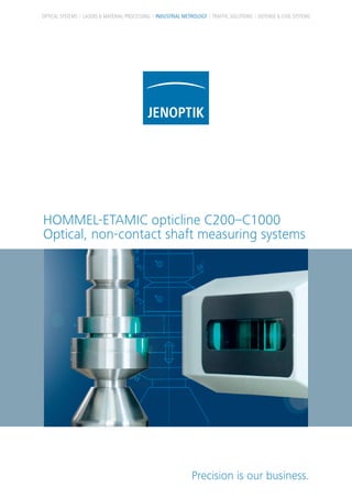 HOMMEL-ETAMIC opticline C200–C1000
Optical, non-contact shaft measuring systems
Precision is our business.
OPTICAL SYSTEMS LASERS & MATERIAL PROCESSING INDUSTRIAL METROLOGY TRAFFIC SOLUTIONS DEFENSE & CIVIL SYSTEMS
 