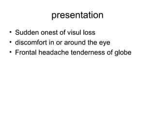 presentation Sudden onest of visul loss discomfort in or around the eye Frontal headache tenderness of globe 