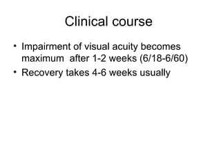Clinical course  Impairment of visual acuity becomes maximum  after 1-2 weeks (6/18-6/60) Recovery takes 4-6 weeks usually 