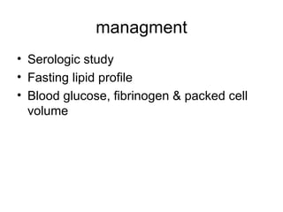 managment Serologic study  Fasting lipid profile  Blood glucose, fibrinogen & packed cell volume 
