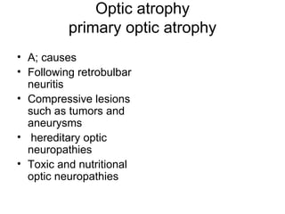 Optic atrophy primary optic atrophy A; causes  Following retrobulbar neuritis Compressive lesions such as tumors and aneurysms hereditary optic neuropathies  Toxic and nutritional optic neuropathies  