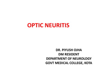 OPTIC NEURITIS
DR. PIYUSH OJHA
DM RESIDENT
DEPARTMENT OF NEUROLOGY
GOVT MEDICAL COLLEGE, KOTA
 