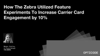 How The Zebra Utilized Feature
Experiments To Increase Carrier Card
Engagement by 10%
Megan Bubley
Sr. Product Manager
THE ZEBRA
 