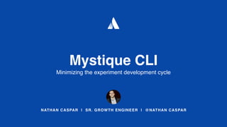 NATHAN CASPAR | SR. GROWTH ENGINEER | @NATHAN CASPAR
Mystique CLI
Minimizing the experiment development cycle
 