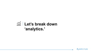 Let’s break down ‘analytics.’
 