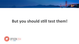 But	
  you	
  should	
  s=ll	
  test	
  them!	
  
 