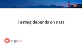 Tes=ng	
  depends	
  on	
  data	
  
 
