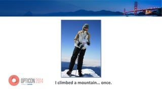 I	
  climbed	
  a	
  mountain…	
  once.	
  
 