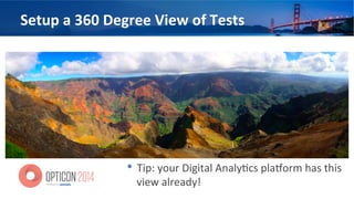 Setup	
  a	
  360	
  Degree	
  View	
  of	
  Tests	
  
•  Tip:	
  your	
  Digital	
  Analy<cs	
  plaXorm	
  has	
  this	
  
view	
  already!	
  
 