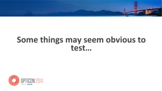 Some	
  things	
  may	
  seem	
  obvious	
  to	
  
test…	
  
 