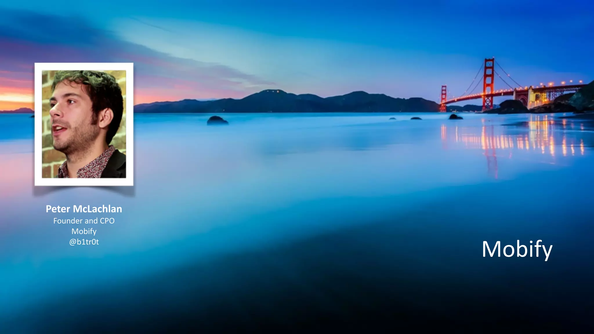 Mobify
Peter	
  McLachlan	
  
Founder	
  and	
  CPO	
  
Mobify	
  
@b1tr0t	
  
!
 