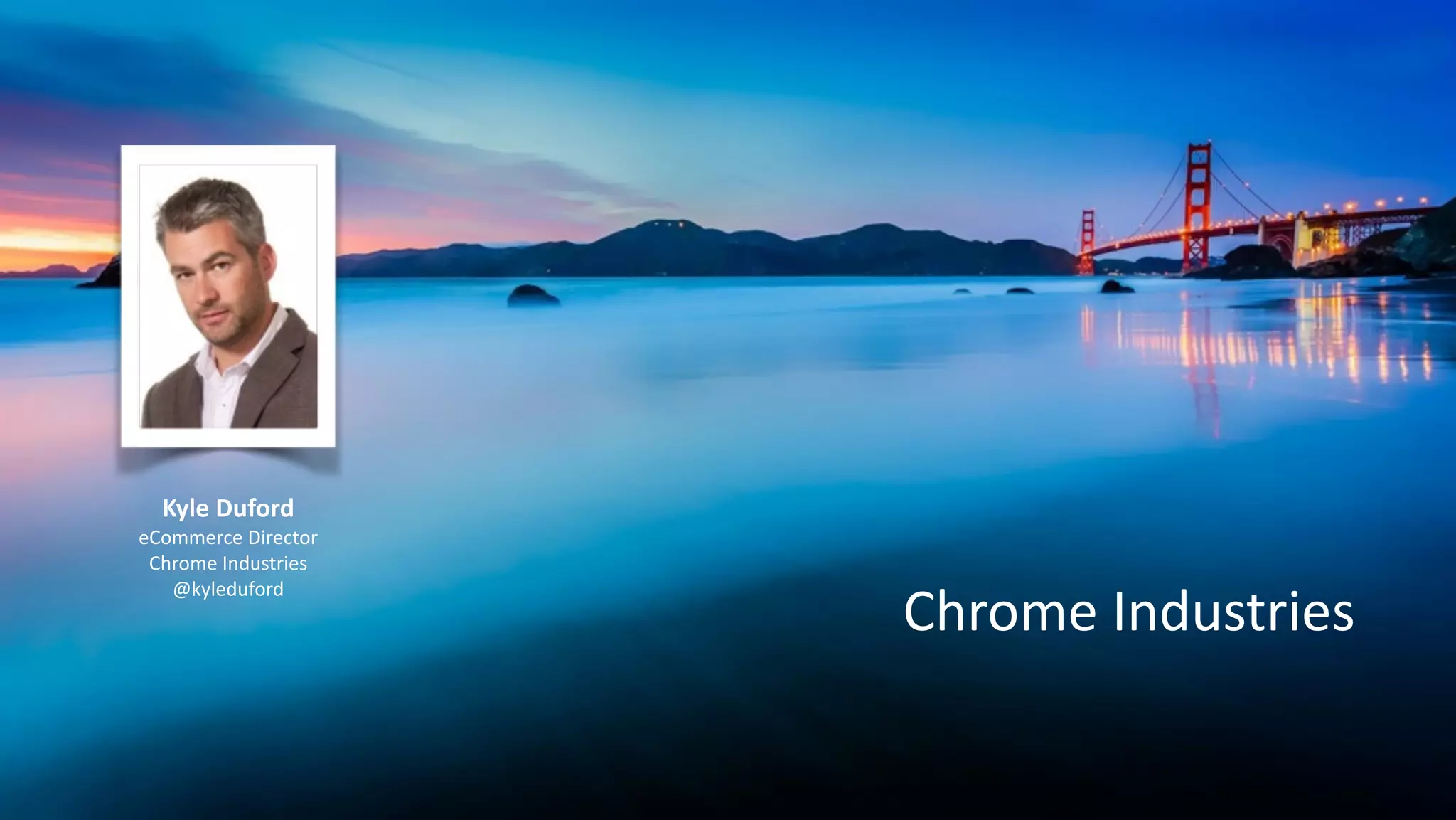 Chrome	
  Industries
Kyle	
  Duford	
  
eCommerce	
  Director	
  
Chrome	
  Industries	
  
@kyleduford	
  
 